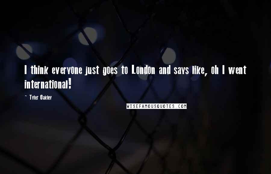 Tyler Oakley quotes: I think everyone just goes to London and says like, oh I went international!