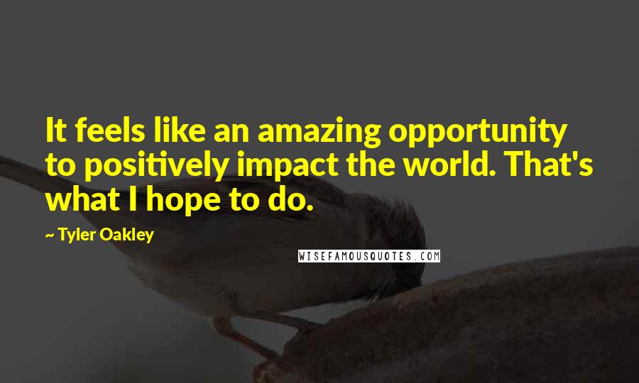 Tyler Oakley quotes: It feels like an amazing opportunity to positively impact the world. That's what I hope to do.