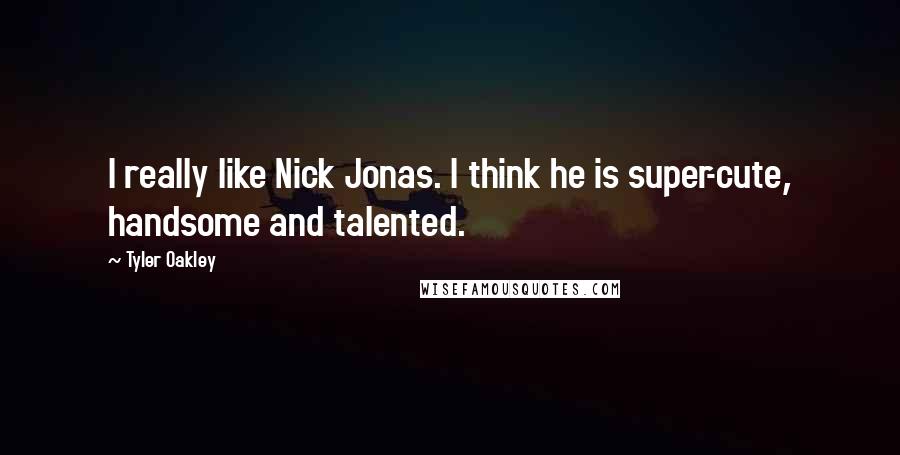 Tyler Oakley quotes: I really like Nick Jonas. I think he is super-cute, handsome and talented.