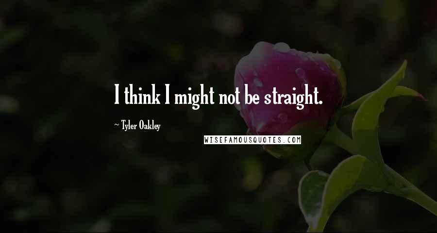 Tyler Oakley quotes: I think I might not be straight.