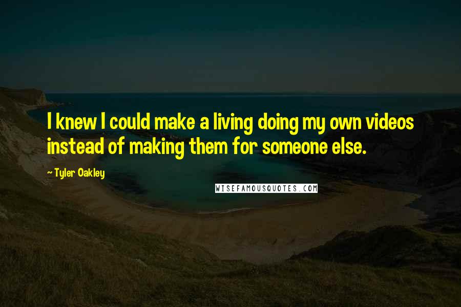 Tyler Oakley quotes: I knew I could make a living doing my own videos instead of making them for someone else.