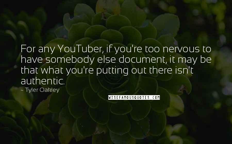 Tyler Oakley quotes: For any YouTuber, if you're too nervous to have somebody else document, it may be that what you're putting out there isn't authentic.