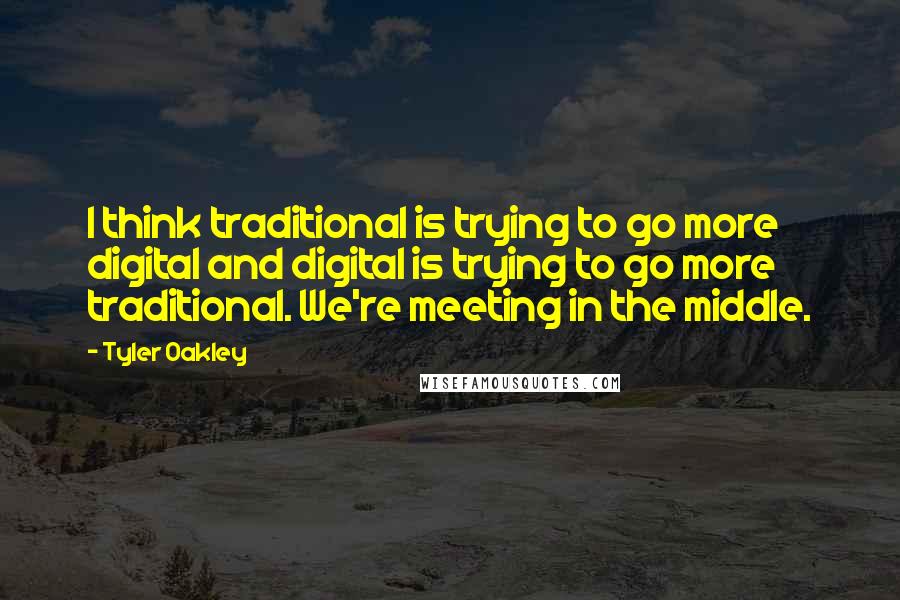 Tyler Oakley quotes: I think traditional is trying to go more digital and digital is trying to go more traditional. We're meeting in the middle.