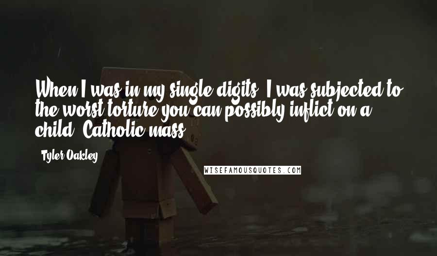 Tyler Oakley quotes: When I was in my single digits, I was subjected to the worst torture you can possibly inflict on a child: Catholic mass.