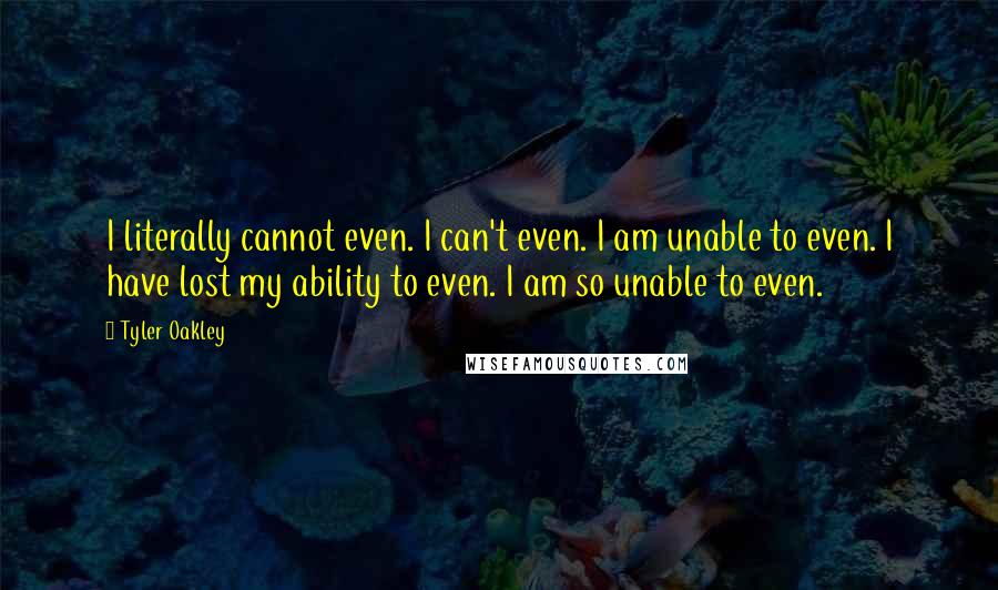 Tyler Oakley quotes: I literally cannot even. I can't even. I am unable to even. I have lost my ability to even. I am so unable to even.