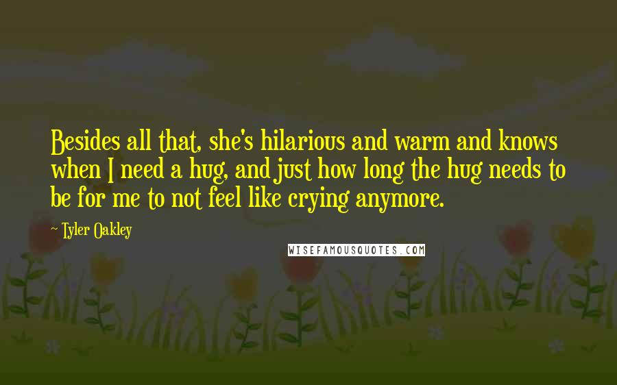 Tyler Oakley quotes: Besides all that, she's hilarious and warm and knows when I need a hug, and just how long the hug needs to be for me to not feel like crying