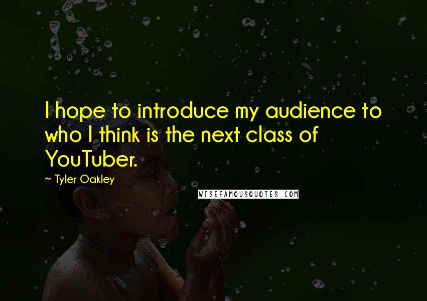 Tyler Oakley quotes: I hope to introduce my audience to who I think is the next class of YouTuber.