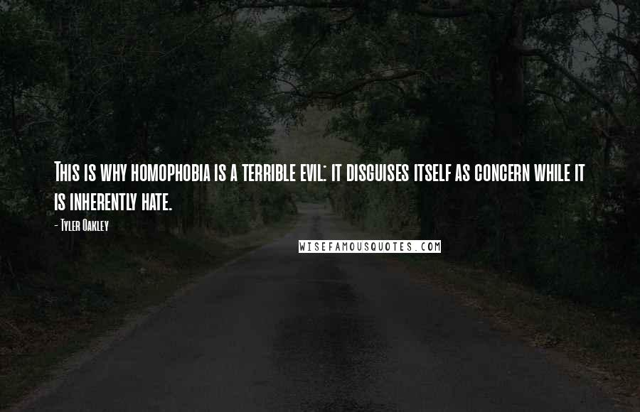 Tyler Oakley quotes: This is why homophobia is a terrible evil: it disguises itself as concern while it is inherently hate.
