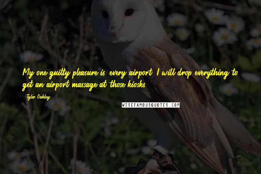Tyler Oakley quotes: My one guilty pleasure is, every airport, I will drop everything to get an airport massage at those kiosks.