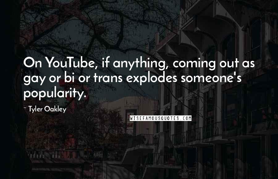 Tyler Oakley quotes: On YouTube, if anything, coming out as gay or bi or trans explodes someone's popularity.