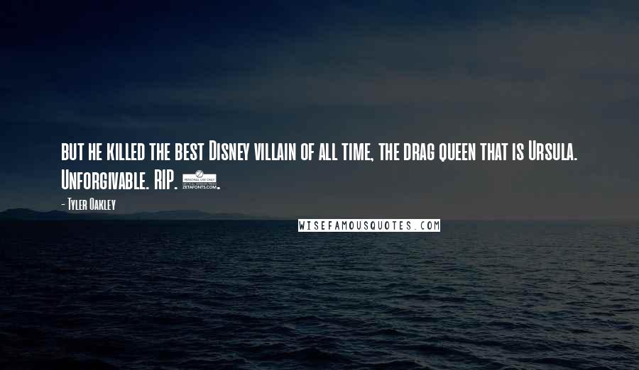 Tyler Oakley quotes: but he killed the best Disney villain of all time, the drag queen that is Ursula. Unforgivable. RIP. 4.