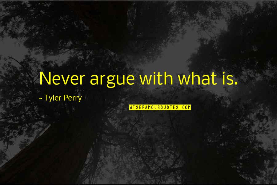 Tyler Perry Quotes By Tyler Perry: Never argue with what is.