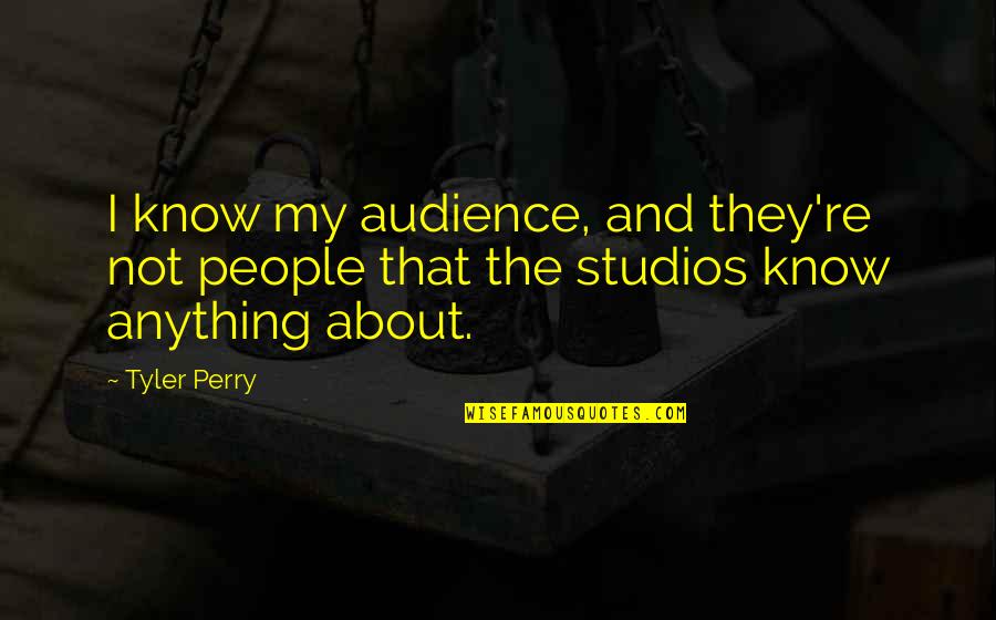 Tyler Perry Quotes By Tyler Perry: I know my audience, and they're not people