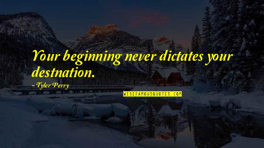 Tyler Perry Quotes By Tyler Perry: Your beginning never dictates your destnation.