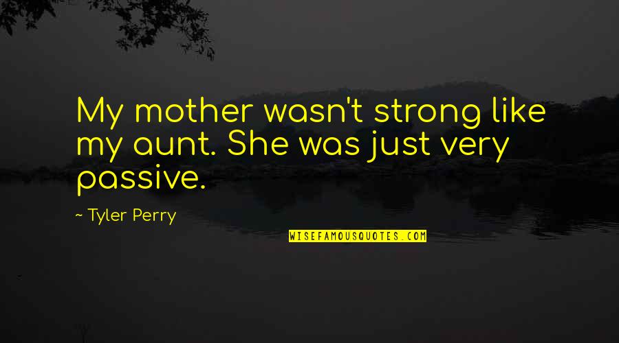 Tyler Perry Quotes By Tyler Perry: My mother wasn't strong like my aunt. She