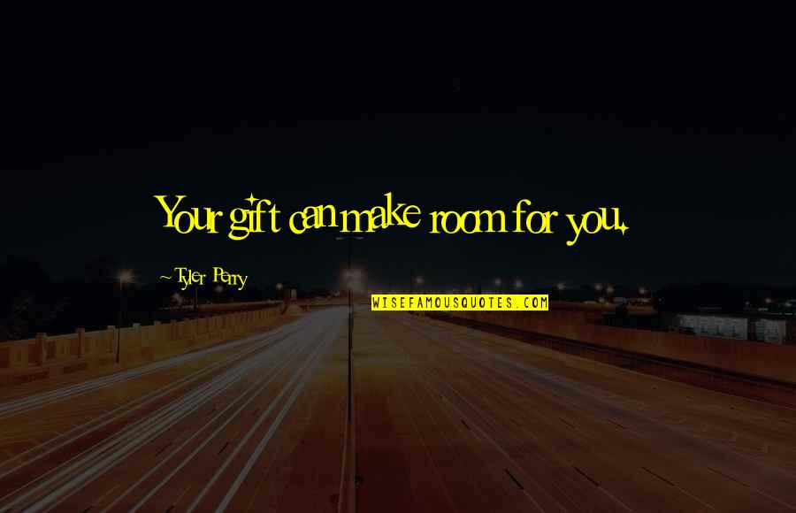 Tyler Perry Quotes By Tyler Perry: Your gift can make room for you.