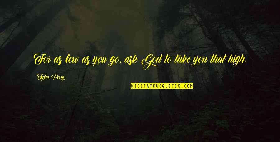 Tyler Perry Quotes By Tyler Perry: For as low as you go, ask God