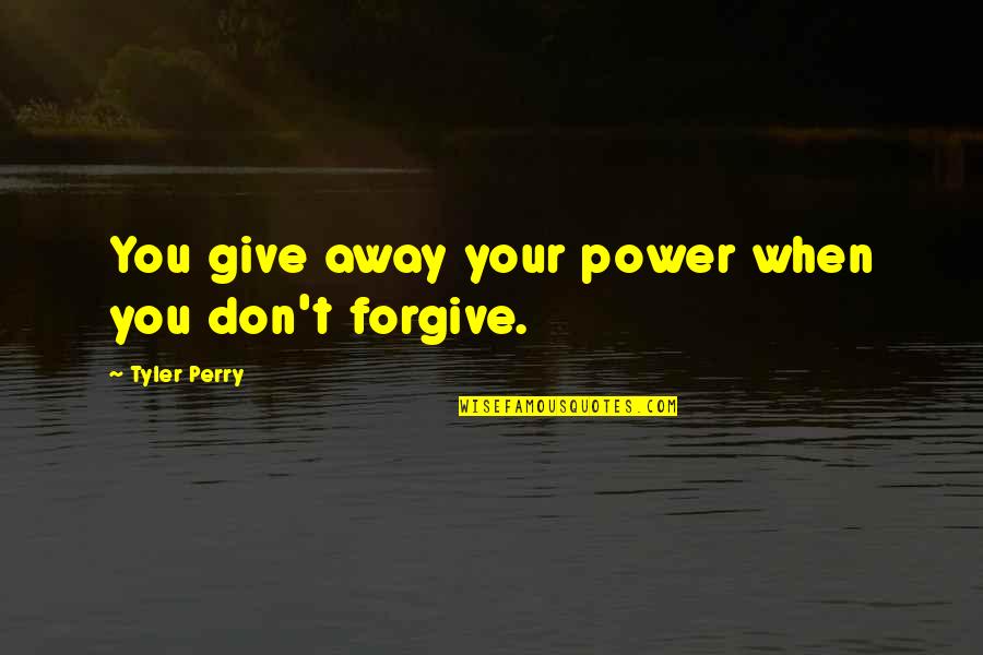 Tyler Perry Quotes By Tyler Perry: You give away your power when you don't