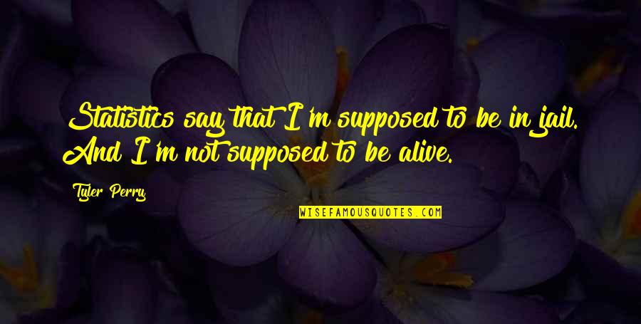 Tyler Perry Quotes By Tyler Perry: Statistics say that I'm supposed to be in