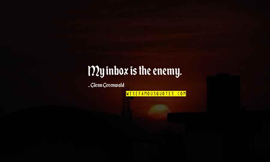 Tyler Perry Whats Done In The Dark Quotes By Glenn Greenwald: My inbox is the enemy.