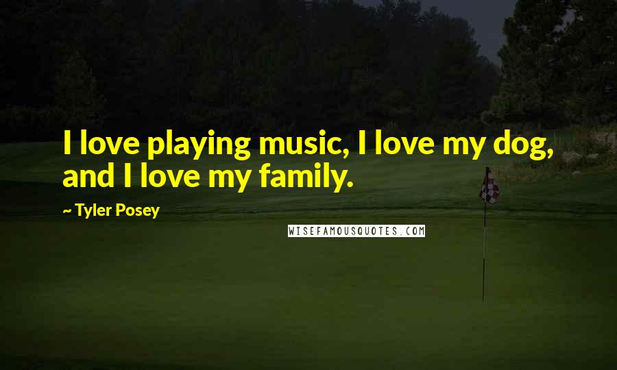 Tyler Posey quotes: I love playing music, I love my dog, and I love my family.