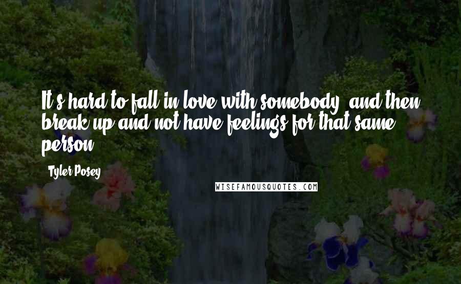 Tyler Posey quotes: It's hard to fall in love with somebody, and then break up and not have feelings for that same person.