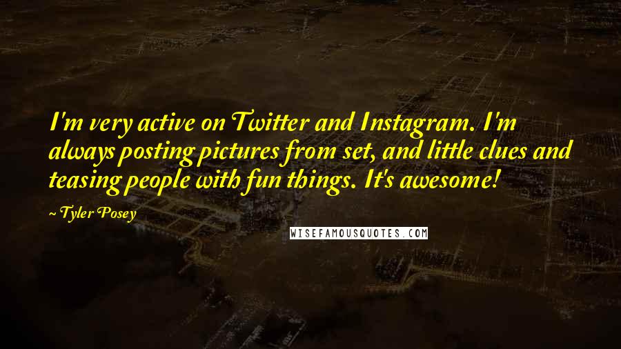 Tyler Posey quotes: I'm very active on Twitter and Instagram. I'm always posting pictures from set, and little clues and teasing people with fun things. It's awesome! Tyler Posey quotes: I'm very active on Twitter and Instagram. I'm always posting pictures from set, and little clues and teasing people with fun things. It's awesome!