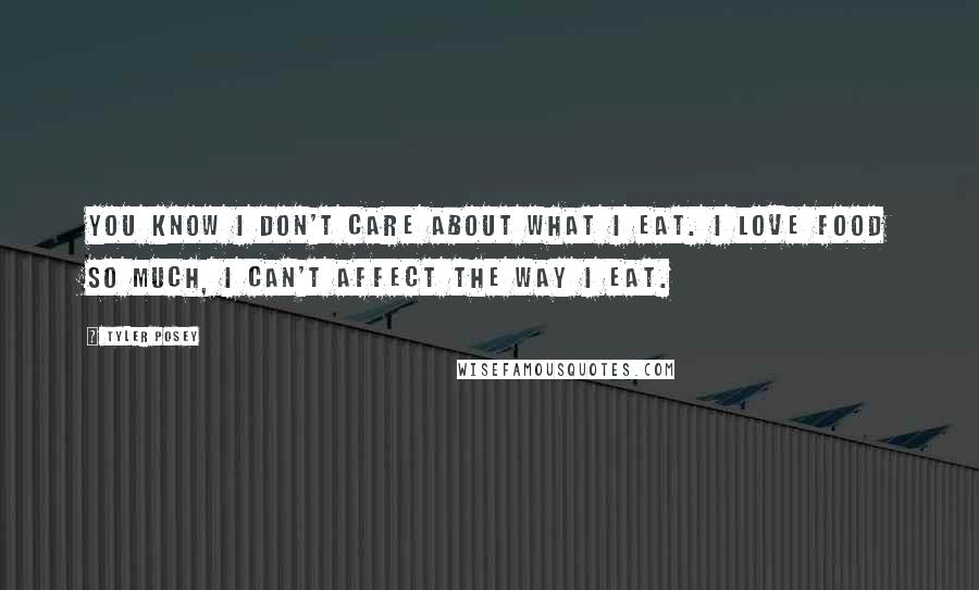 Tyler Posey quotes: You know I don't care about what I eat. I love food so much, I can't affect the way I eat.