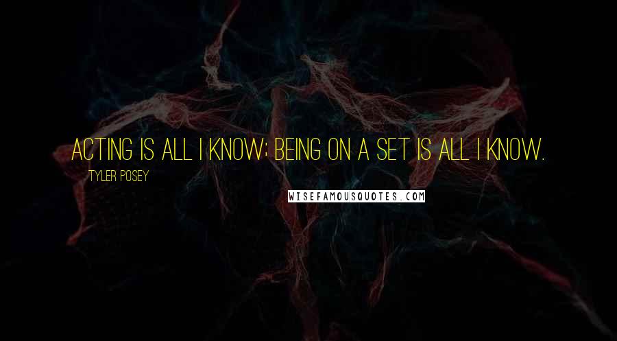 Tyler Posey quotes: Acting is all I know; being on a set is all I know.