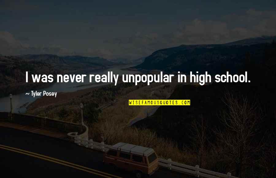 Tyler Posey Quotes By Tyler Posey: I was never really unpopular in high school.