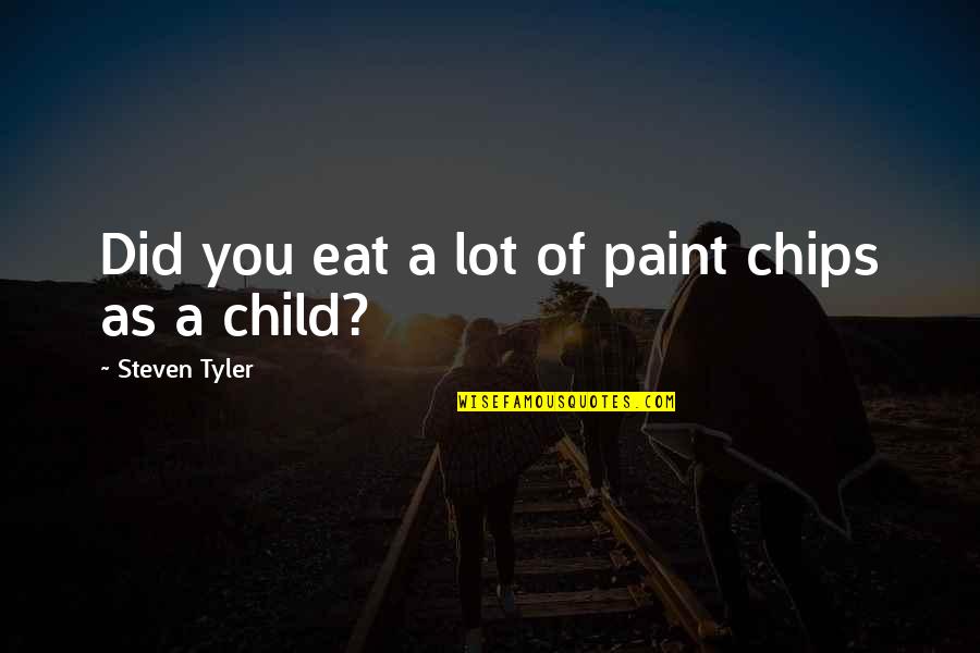 Tyler Quotes By Steven Tyler: Did you eat a lot of paint chips