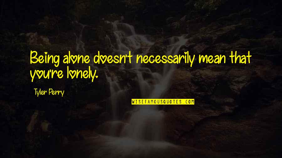 Tyler Quotes By Tyler Perry: Being alone doesn't necessarily mean that you're lonely.