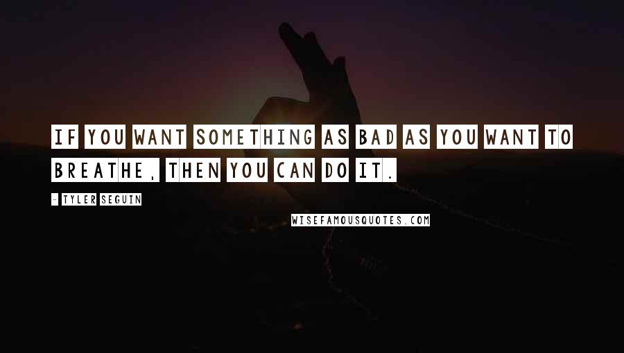 Tyler Seguin quotes: If you want something as bad as you want to breathe, then you can do it.