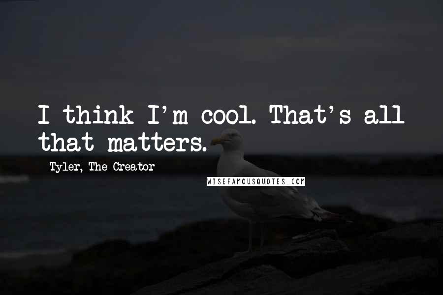 Tyler, The Creator quotes: I think I'm cool. That's all that matters.