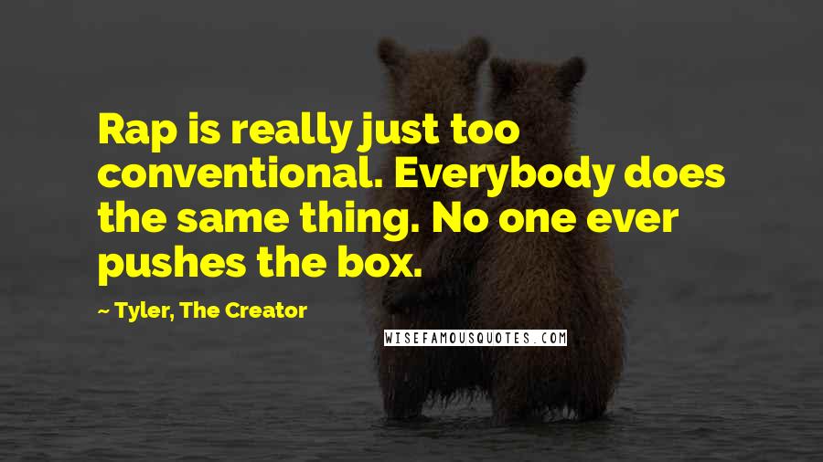 Tyler, The Creator quotes: Rap is really just too conventional. Everybody does the same thing. No one ever pushes the box.