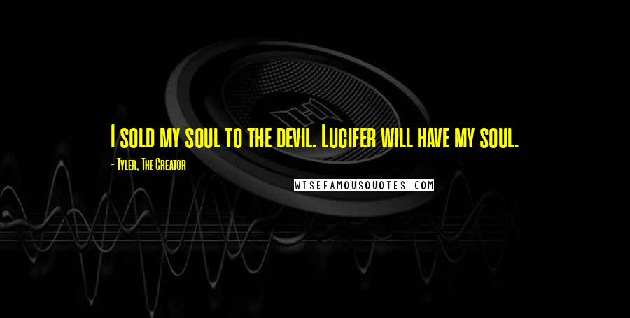 Tyler, The Creator quotes: I sold my soul to the devil. Lucifer will have my soul.