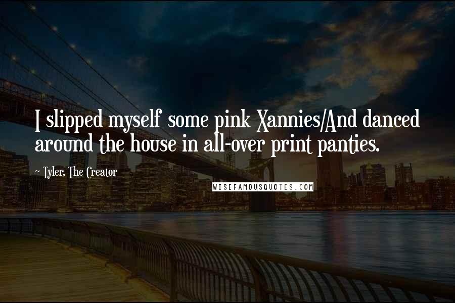 Tyler, The Creator quotes: I slipped myself some pink Xannies/And danced around the house in all-over print panties.