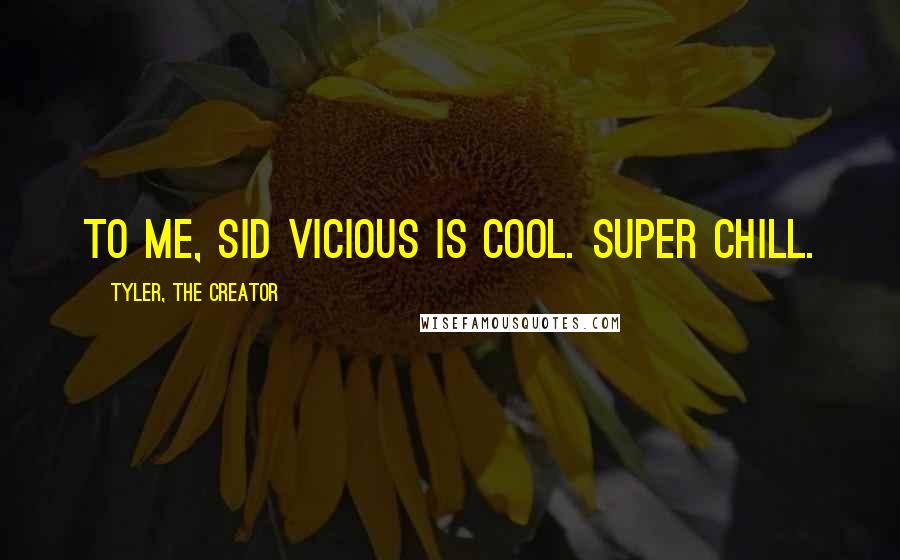 Tyler, The Creator quotes: To me, Sid Vicious is cool. Super chill.