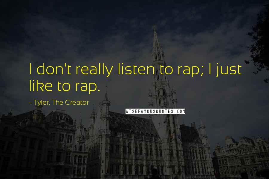 Tyler, The Creator quotes: I don't really listen to rap; I just like to rap.
