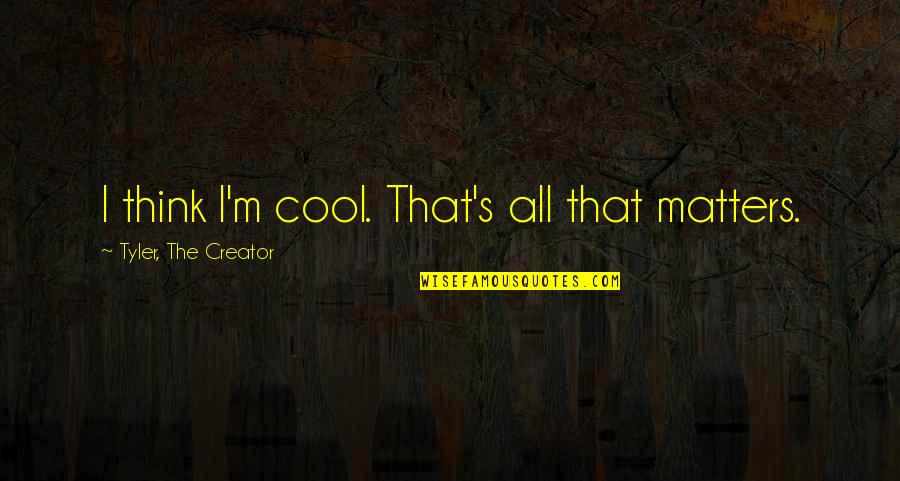 Tyler The Creator Quotes By Tyler, The Creator: I think I'm cool. That's all that matters.