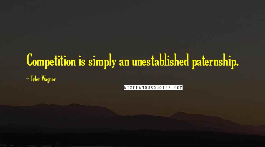 Tyler Wagner quotes: Competition is simply an unestablished paternship.