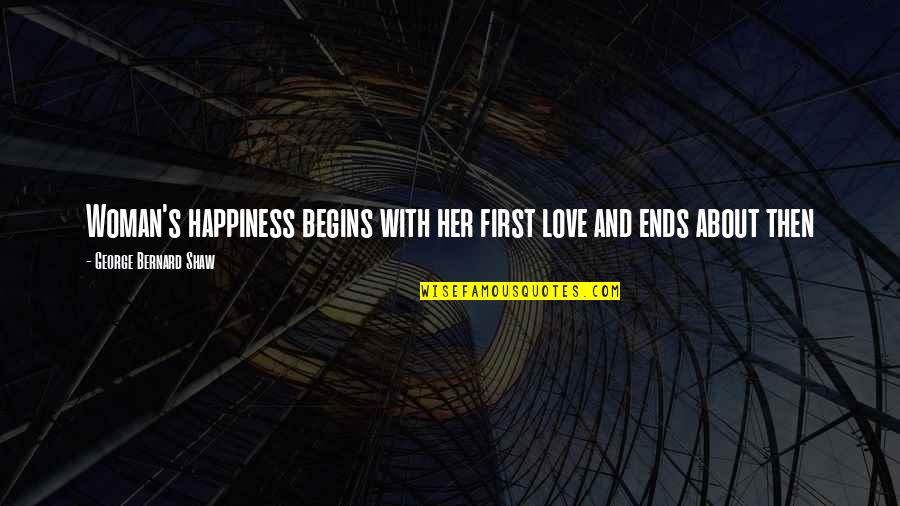 Tylers Store Quotes By George Bernard Shaw: Woman's happiness begins with her first love and