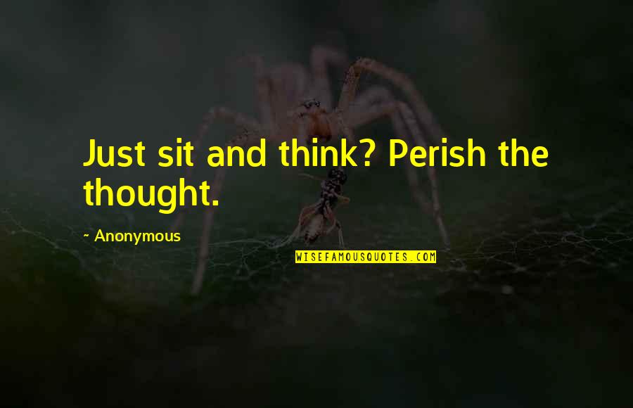 Tylko Ciebie Chce Quotes By Anonymous: Just sit and think? Perish the thought.