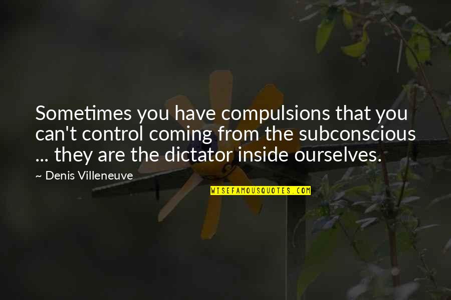 Tylor Quotes By Denis Villeneuve: Sometimes you have compulsions that you can't control Tylor Quotes By Denis Villeneuve: Sometimes you have compulsions that you can't control
