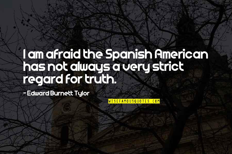 Tylor Quotes By Edward Burnett Tylor: I am afraid the Spanish American has not Tylor Quotes By Edward Burnett Tylor: I am afraid the Spanish American has not