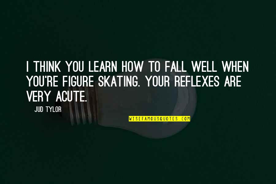 Tylor Quotes By Jud Tylor: I think you learn how to fall well Tylor Quotes By Jud Tylor: I think you learn how to fall well