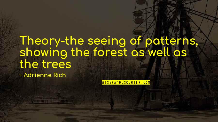 Tylwyth Quotes By Adrienne Rich: Theory-the seeing of patterns, showing the forest as