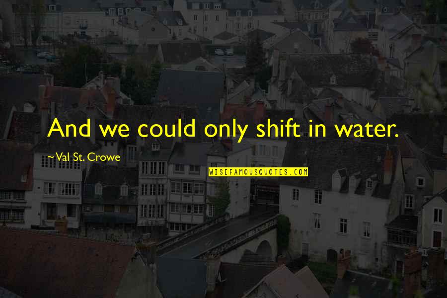 Tymber Crossings Quotes By Val St. Crowe: And we could only shift in water. Tymber Crossings Quotes By Val St. Crowe: And we could only shift in water.