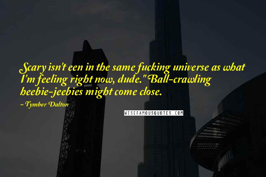 Tymber Dalton quotes: Scary isn't een in the same fucking universe as what I'm feeling right now, dude." Ball-crawling heebie-jeebies might come close.