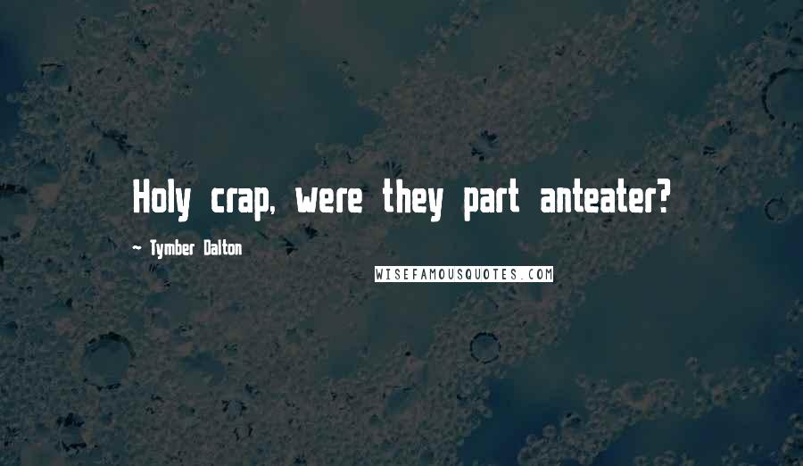 Tymber Dalton quotes: Holy crap, were they part anteater?
